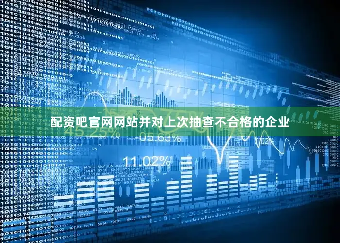 配资吧官网网站并对上次抽查不合格的企业