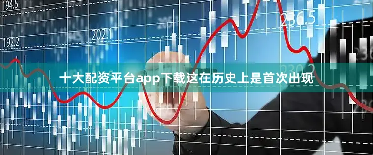 十大配资平台app下载这在历史上是首次出现