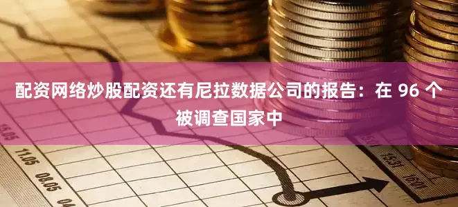 配资网络炒股配资还有尼拉数据公司的报告：在 96 个被调查国家中