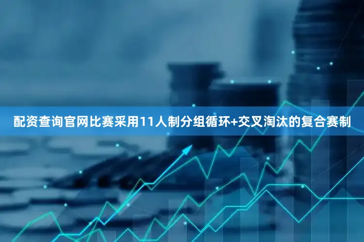 配资查询官网比赛采用11人制分组循环+交叉淘汰的复合赛制