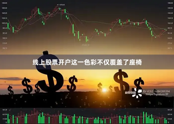 线上股票开户这一色彩不仅覆盖了座椅