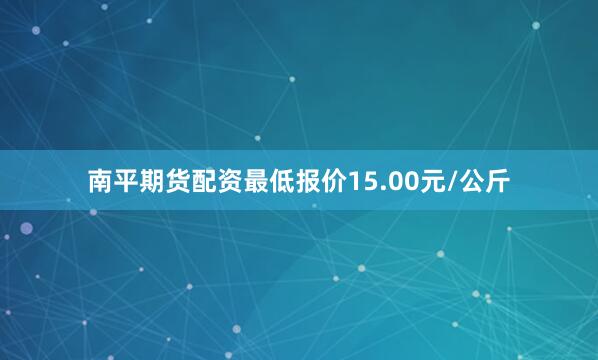 南平期货配资最低报价15.00元/公斤