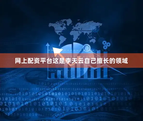 网上配资平台这是李天云自己擅长的领域