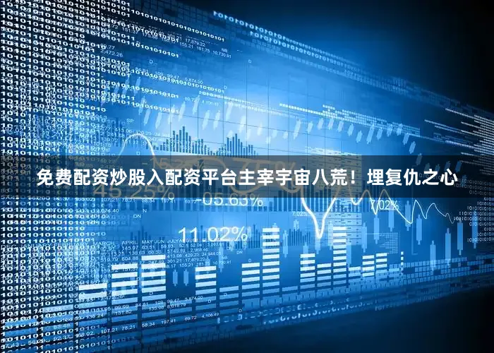 免费配资炒股入配资平台主宰宇宙八荒！埋复仇之心