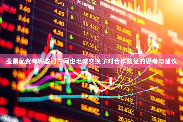 股票配资有哪些门户网也坦诚交换了对合作路径的思考与建议