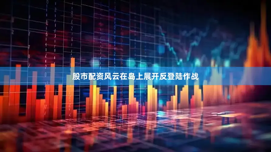 股市配资风云在岛上展开反登陆作战