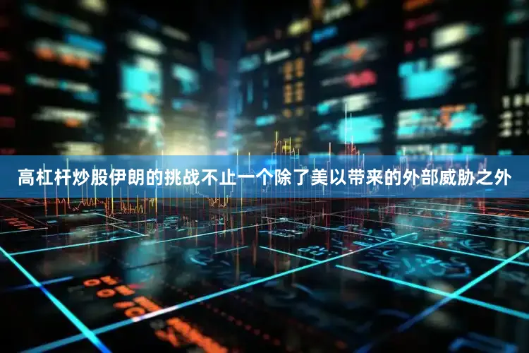 高杠杆炒股伊朗的挑战不止一个除了美以带来的外部威胁之外