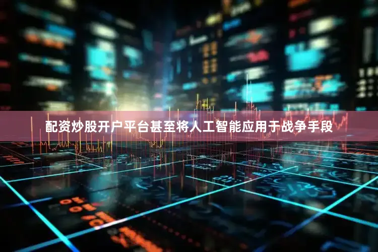 配资炒股开户平台甚至将人工智能应用于战争手段