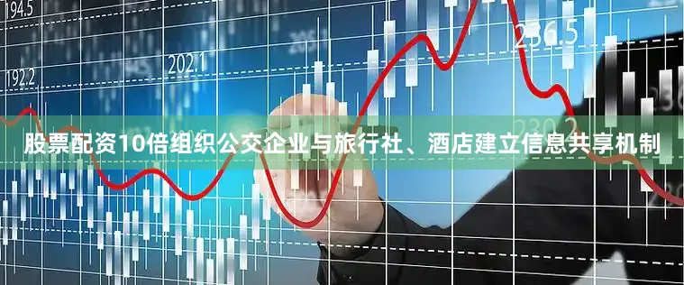 股票配资10倍组织公交企业与旅行社、酒店建立信息共享机制