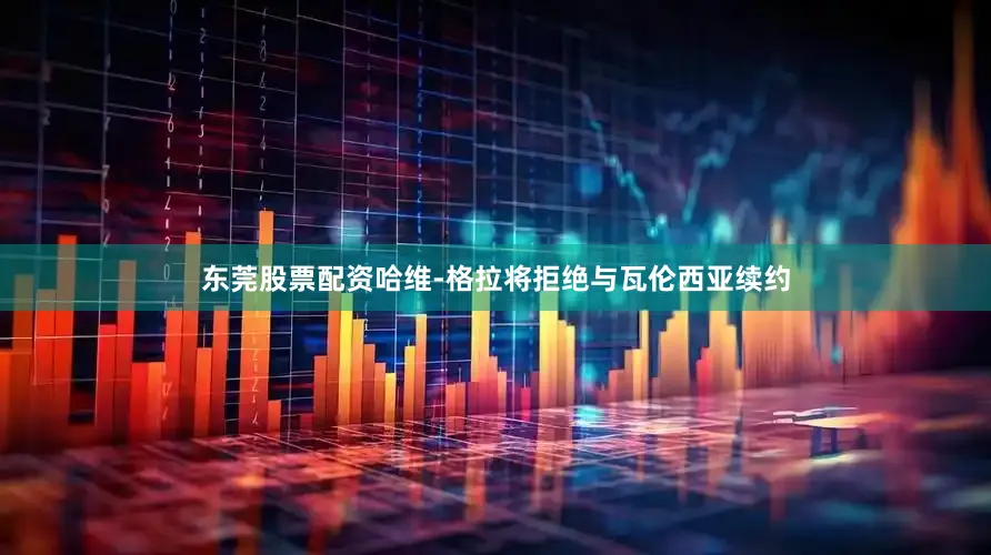 东莞股票配资哈维-格拉将拒绝与瓦伦西亚续约