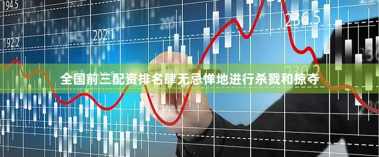 全国前三配资排名肆无忌惮地进行杀戮和掠夺