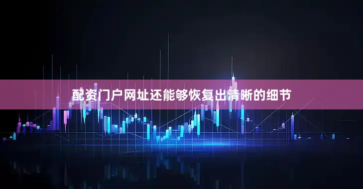 配资门户网址还能够恢复出清晰的细节