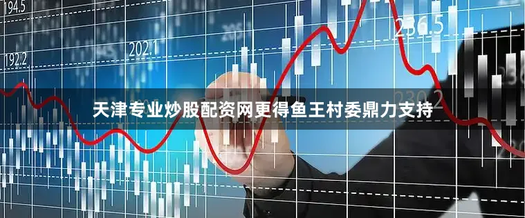 天津专业炒股配资网更得鱼王村委鼎力支持