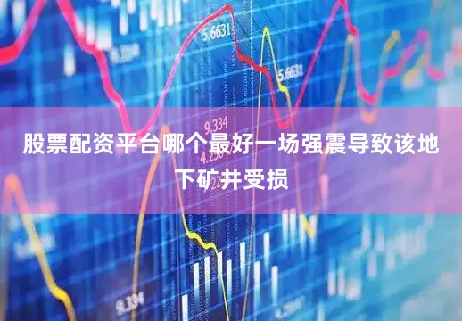 股票配资平台哪个最好一场强震导致该地下矿井受损