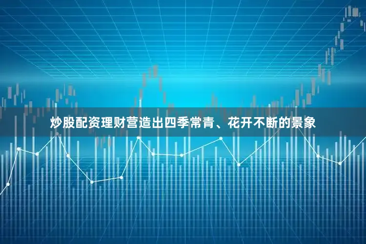 炒股配资理财营造出四季常青、花开不断的景象
