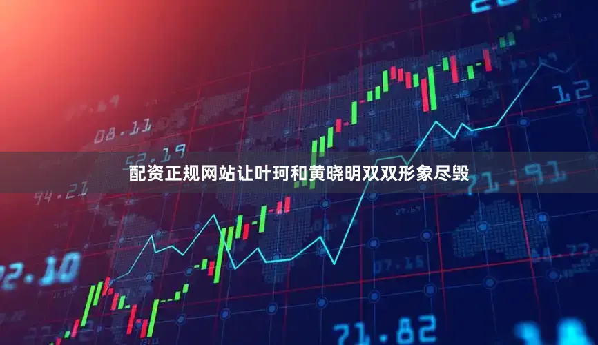 配资正规网站让叶珂和黄晓明双双形象尽毁
