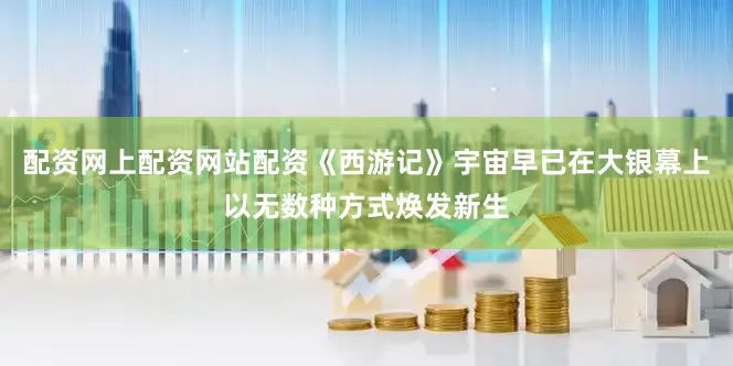 配资网上配资网站配资《西游记》宇宙早已在大银幕上以无数种方式焕发新生