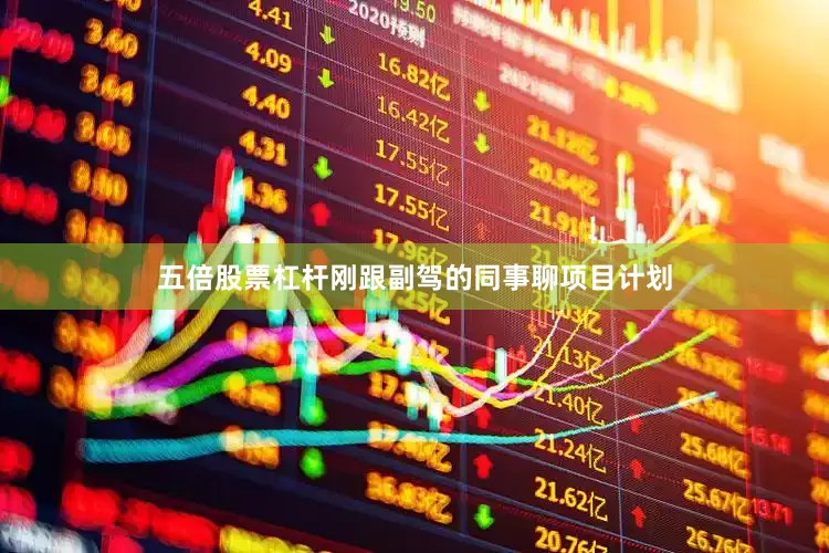 五倍股票杠杆刚跟副驾的同事聊项目计划