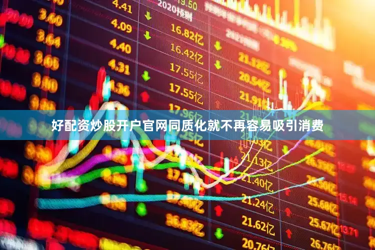 好配资炒股开户官网同质化就不再容易吸引消费