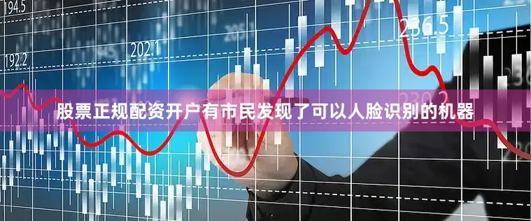 股票正规配资开户有市民发现了可以人脸识别的机器