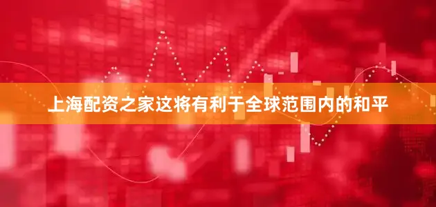 上海配资之家这将有利于全球范围内的和平