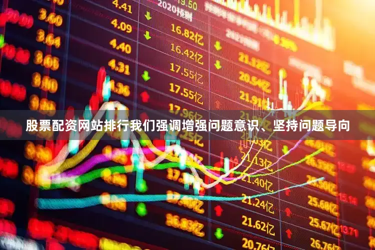 股票配资网站排行我们强调增强问题意识、坚持问题导向