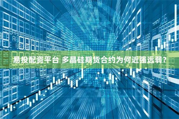 易投配资平台 多晶硅期货合约为何近强远弱？