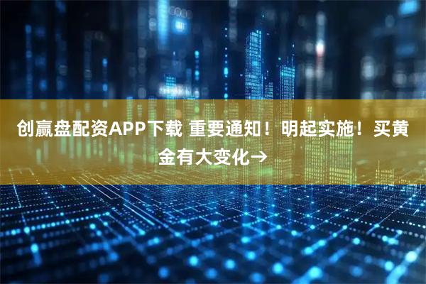 创赢盘配资APP下载 重要通知！明起实施！买黄金有大变化→