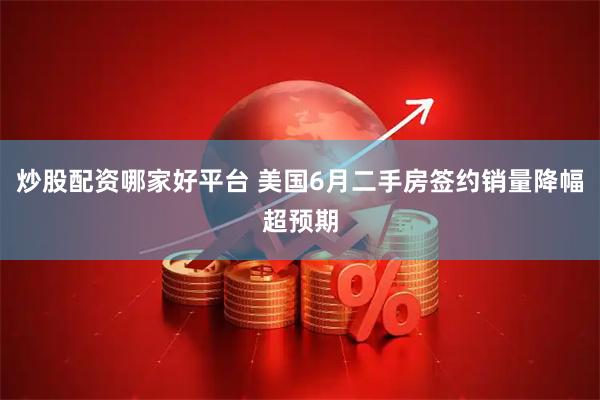 炒股配资哪家好平台 美国6月二手房签约销量降幅超预期