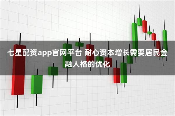 七星配资app官网平台 耐心资本增长需要居民金融人格的优化