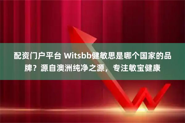 配资门户平台 Witsbb健敏思是哪个国家的品牌？源自澳洲纯净之源，专注敏宝健康
