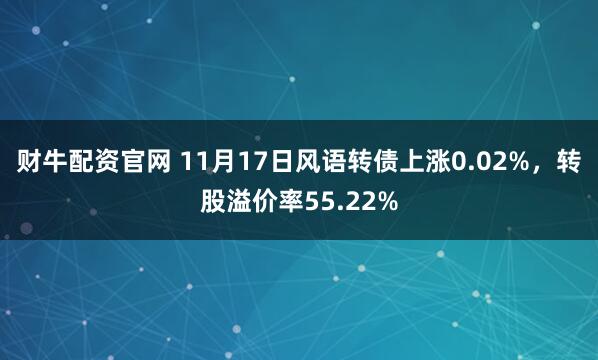 财牛配资官网 11月17日风语转债上涨0.02%，转股溢价率55.22%