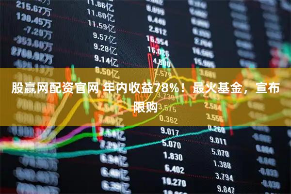 股赢网配资官网 年内收益78%！最火基金，宣布限购